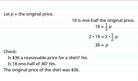 The top reads, “Let p equal the original price. 18 is one-half the original price.” The next line shows the equation 18 equals one-half times p. The following line shows the same equation with each side being multiplied by 2. The next line shows 36 equals p. Below this, it reads, “Check: Is \$36 a reasonable price for a shirt? Yes. Is 18 one-half of 36? Yes. The original price of the shirt as \$36.